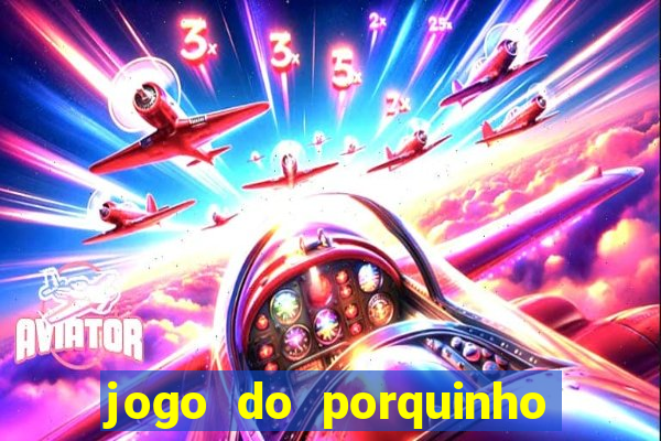 jogo do porquinho que ganha dinheiro